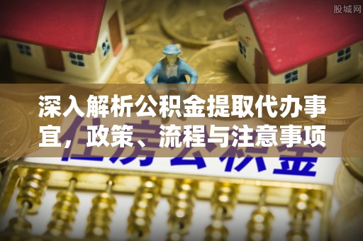 榆社深入解析公积金提取代办事宜，政策、流程与注意事项全攻略