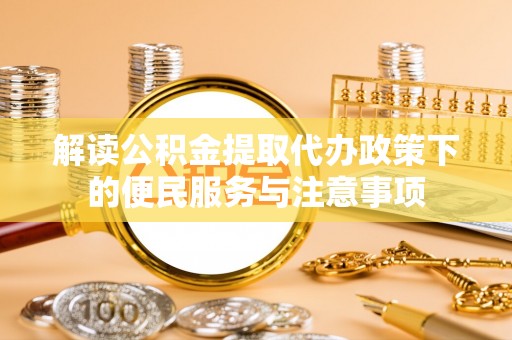 榆社解读公积金提取代办政策下的便民服务与注意事项