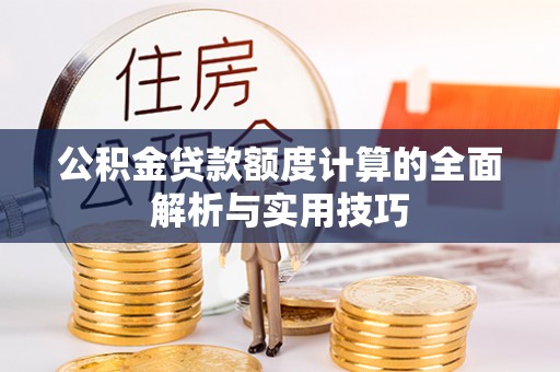 榆社公积金贷款额度计算的全面解析与实用技巧