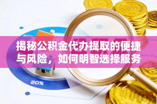 榆社揭秘公积金代办提取的便捷与风险，如何明智选择服务？