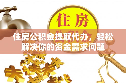 榆社住房公积金提取代办，轻松解决你的资金需求问题