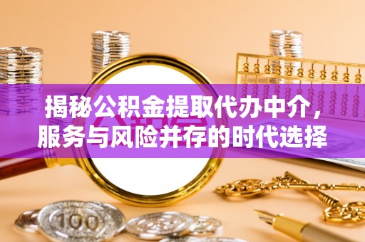 榆社揭秘公积金提取代办中介，服务与风险并存的时代选择