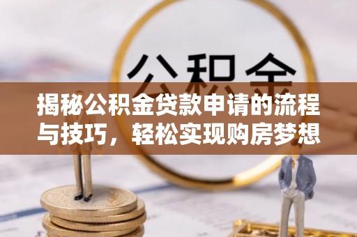 榆社揭秘公积金贷款申请的流程与技巧，轻松实现购房梦想