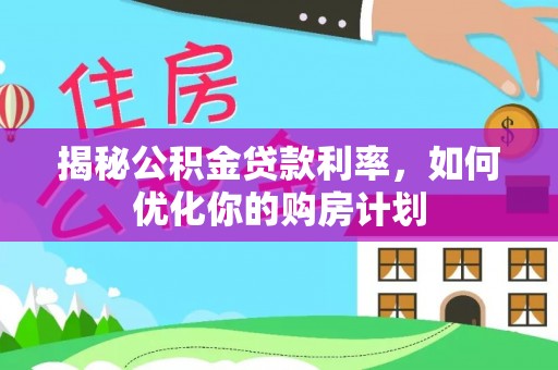 榆社揭秘公积金贷款利率，如何优化你的购房计划