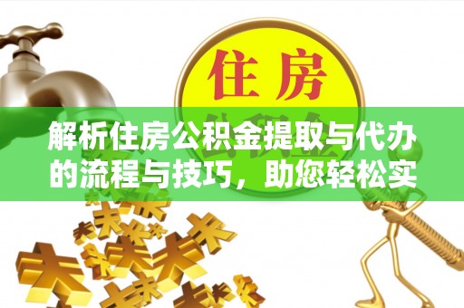 榆社解析住房公积金提取与代办的流程与技巧，助您轻松实现资金流动