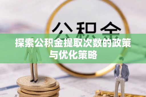 榆社探索公积金提取次数的政策与优化策略