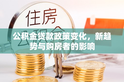 榆社公积金贷款政策变化，新趋势与购房者的影响