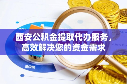 榆社西安公积金提取代办服务，高效解决您的资金需求