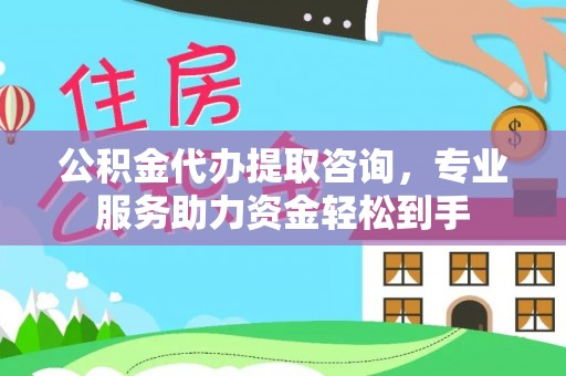 榆社公积金代办提取咨询，专业服务助力资金轻松到手