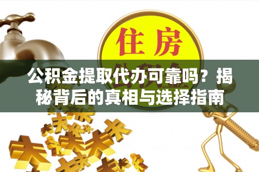 榆社公积金提取代办可靠吗？揭秘背后的真相与选择指南