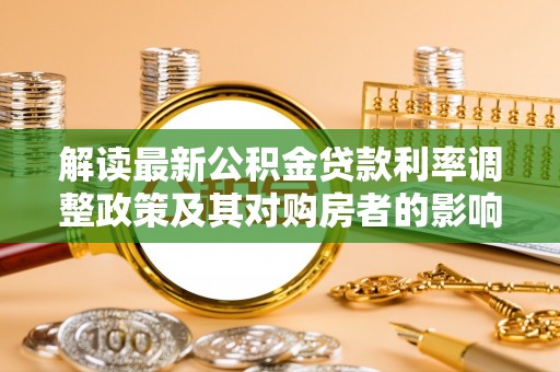榆社解读最新公积金贷款利率调整政策及其对购房者的影响