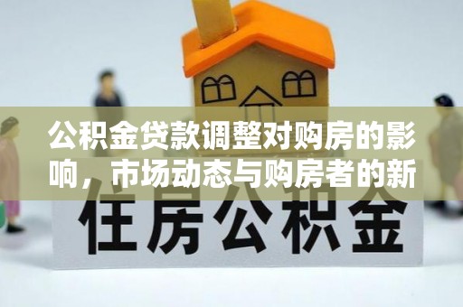 榆社公积金贷款调整对购房的影响，市场动态与购房者的新选择