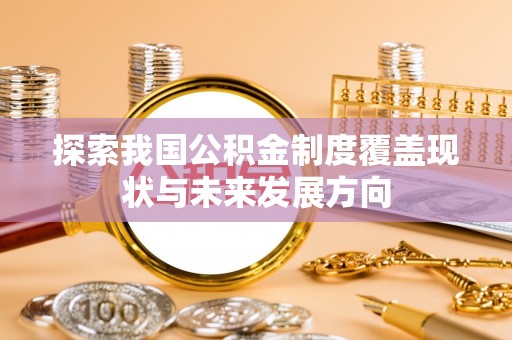 榆社探索我国公积金制度覆盖现状与未来发展方向