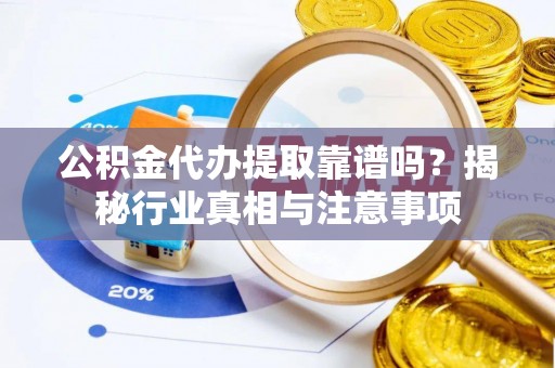 榆社公积金代办提取靠谱吗？揭秘行业真相与注意事项