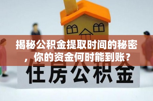 榆社揭秘公积金提取时间的秘密，你的资金何时能到账？