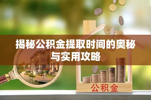榆社揭秘公积金提取时间的奥秘与实用攻略