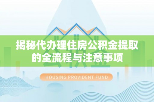 榆社揭秘代办理住房公积金提取的全流程与注意事项