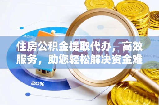 榆社住房公积金提取代办，高效服务，助您轻松解决资金难题