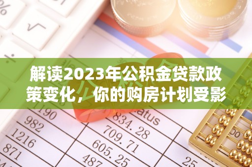 榆社解读2023年公积金贷款政策变化，你的购房计划受影响了吗？