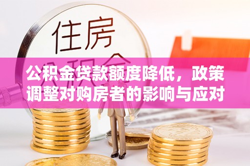 榆社公积金贷款额度降低，政策调整对购房者的影响与应对策略