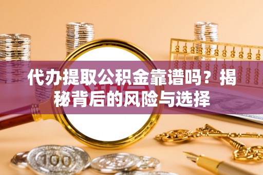 榆社代办提取公积金靠谱吗？揭秘背后的风险与选择