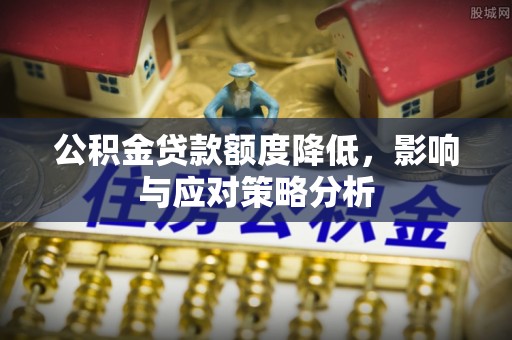 榆社公积金贷款额度降低，影响与应对策略分析