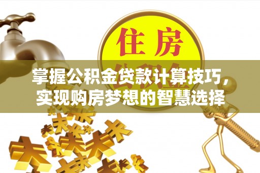 榆社掌握公积金贷款计算技巧，实现购房梦想的智慧选择