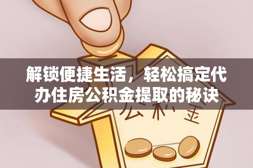 榆社解锁便捷生活，轻松搞定代办住房公积金提取的秘诀