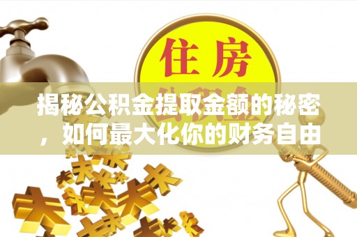 榆社揭秘公积金提取金额的秘密，如何最大化你的财务自由