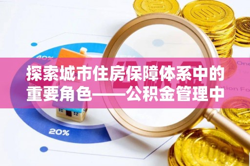 榆社探索城市住房保障体系中的重要角色——公积金管理中心