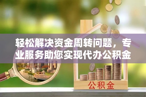 榆社轻松解决资金周转问题，专业服务助您实现代办公积金提取