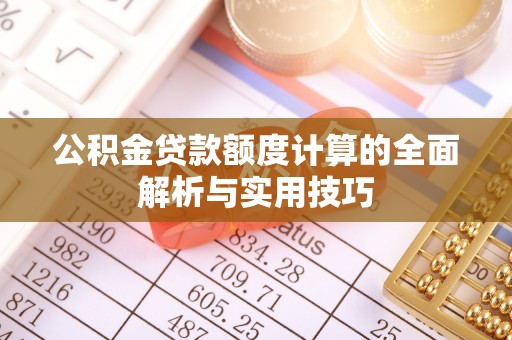 榆社公积金贷款额度计算的全面解析与实用技巧