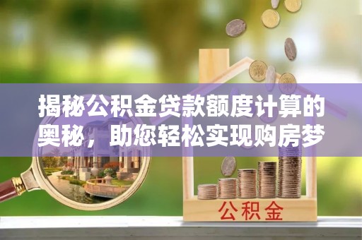 榆社揭秘公积金贷款额度计算的奥秘，助您轻松实现购房梦想