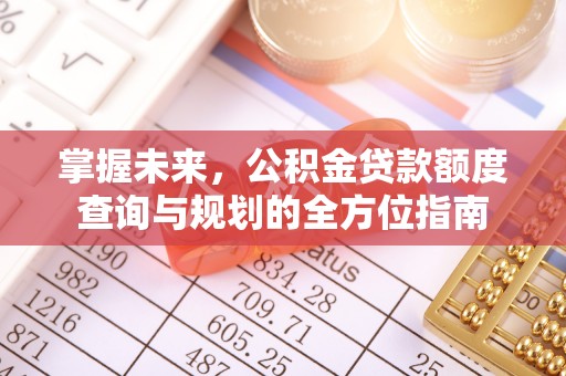 榆社掌握未来，公积金贷款额度查询与规划的全方位指南