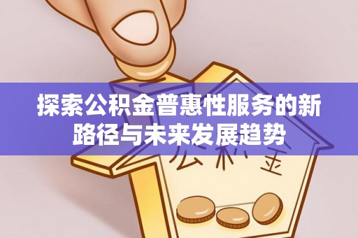 榆社探索公积金普惠性服务的新路径与未来发展趋势