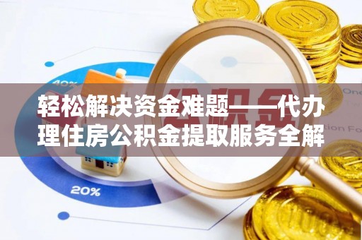 榆社轻松解决资金难题——代办理住房公积金提取服务全解析
