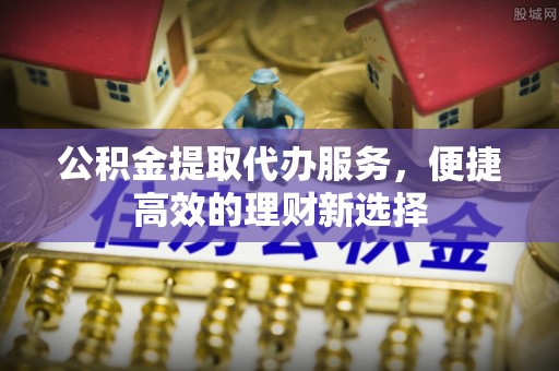 榆社公积金提取代办服务，便捷高效的理财新选择
