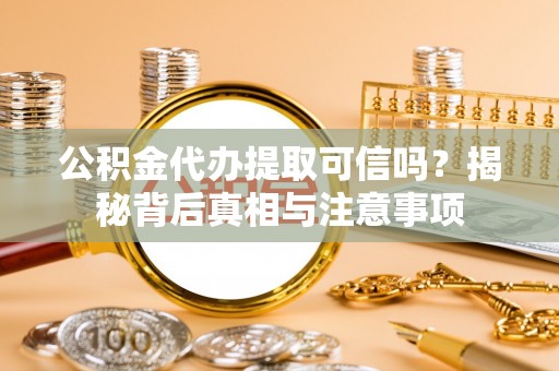 榆社公积金代办提取可信吗？揭秘背后真相与注意事项