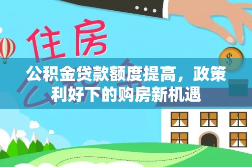 榆社公积金贷款额度提高，政策利好下的购房新机遇