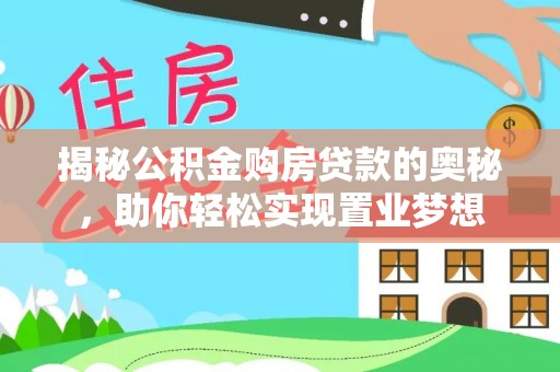 榆社揭秘公积金购房贷款的奥秘，助你轻松实现置业梦想