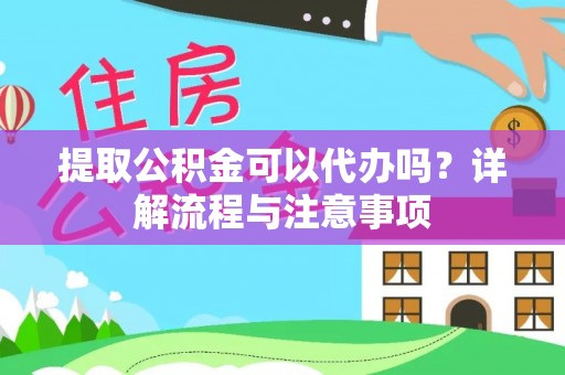 榆社提取公积金可以代办吗？详解流程与注意事项
