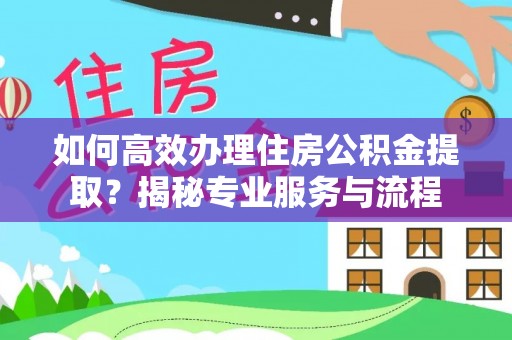 榆社如何高效办理住房公积金提取？揭秘专业服务与流程