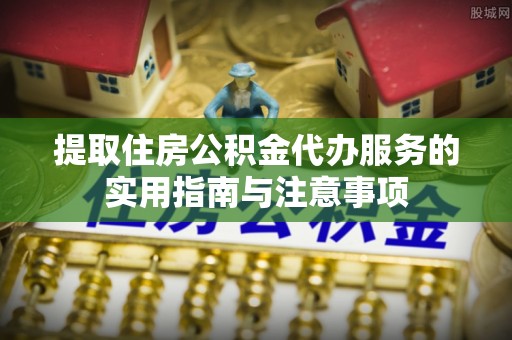 榆社提取住房公积金代办服务的实用指南与注意事项