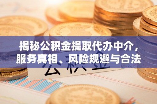 榆社揭秘公积金提取代办中介，服务真相、风险规避与合法途径