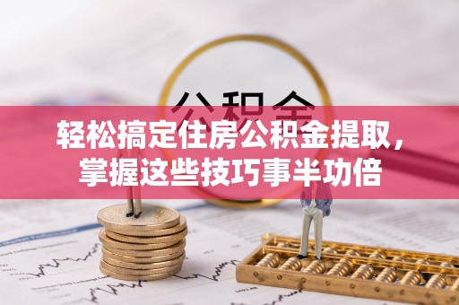 榆社轻松搞定住房公积金提取，掌握这些技巧事半功倍