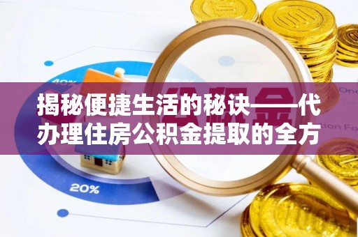 榆社揭秘便捷生活的秘诀——代办理住房公积金提取的全方位指南