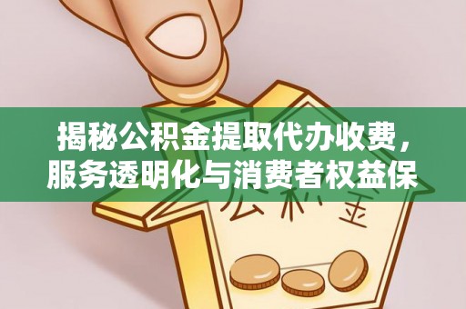 榆社揭秘公积金提取代办收费，服务透明化与消费者权益保障