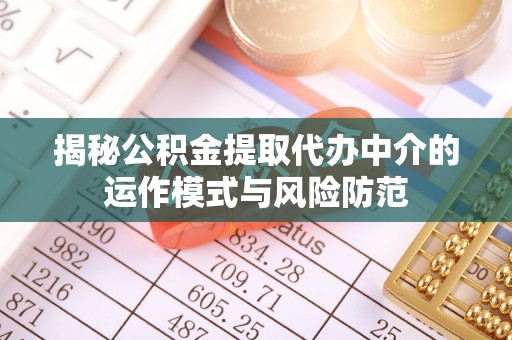 榆社揭秘公积金提取代办中介的运作模式与风险防范