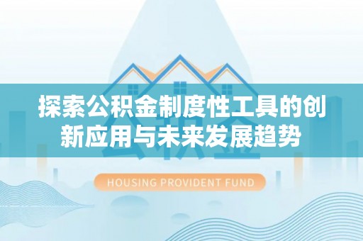 榆社探索公积金制度性工具的创新应用与未来发展趋势