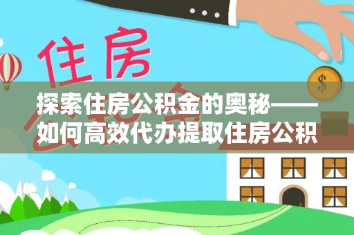 榆社探索住房公积金的奥秘——如何高效代办提取住房公积金